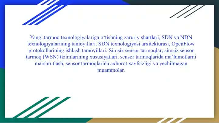 Yangi tarmoq texnologiyalariga o‘tishning zaruriy shartlari, SDN va NDN texnologiyalarining tamoyillari. SDN texnologiyasi arxitekturasi, OpenFlow protokollarining ishlash tamoyillari. Simsiz sensor tarmoqlar, simsiz sensor tarmoq (WSN) tizimlarining xususiyatlari.