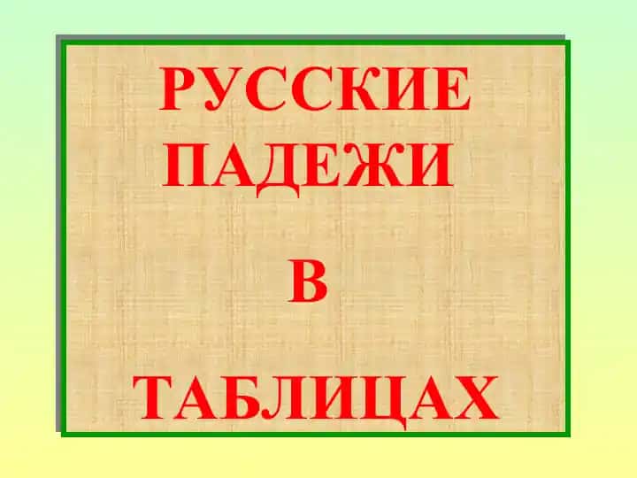 РУССКИЕ ПАДЕЖИ В ТАБЛИЦАХ