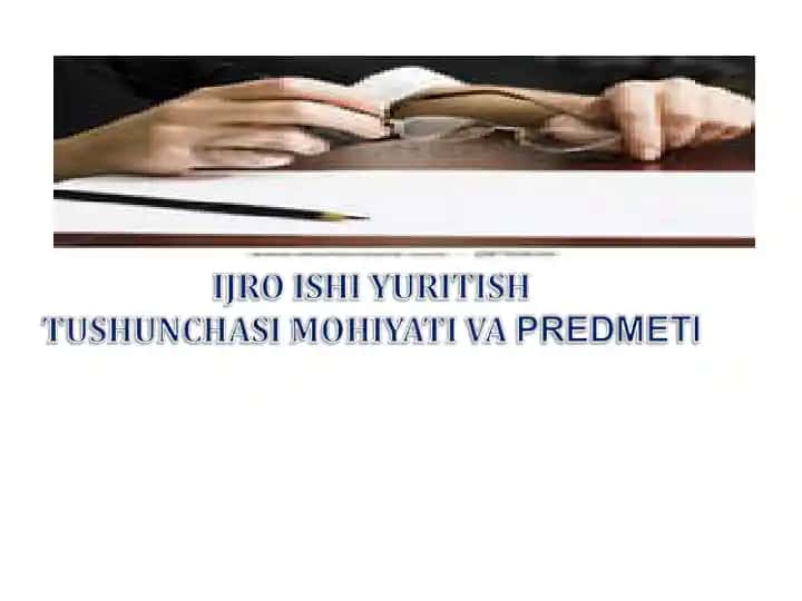 Ijro ishi yuritish predmeti tushunchasi, xususiyatlari va islohoti