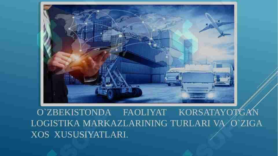 O`ZBEKISTONDA FAOLIYAT KORSATAYOTGAN LOGISTIKA MARKAZLARINING TURLARI VA O`ZIGA XOS XUSUSIYATLARI.