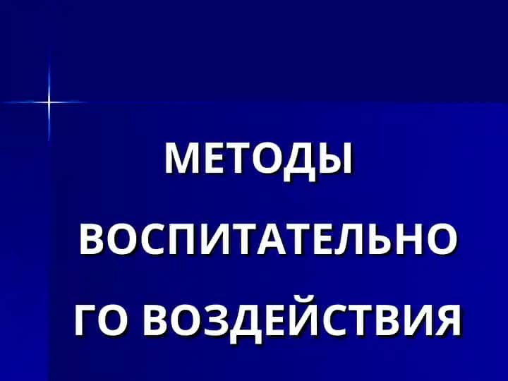 МЕТОДЫ ВОСПИТАТЕЛЬНОГО ВОЗДЕЙСТВИЯ