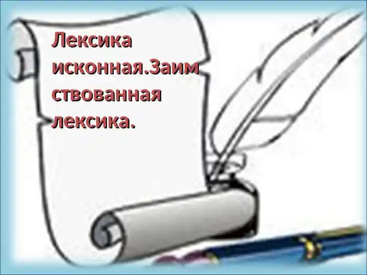 Лексика исконная.Заимствованная лексика.