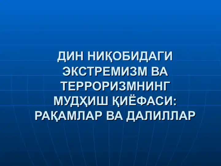 ДИН НИҚОБИДАГИ ЭКСТРЕМИЗМ ВА ТЕРРОРИЗМНИНГ МУДҲИШ ҚИЁФАСИ: РАҚАМЛАР ВА ДАЛИЛЛАР