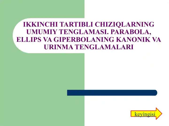 IKKINCHI TARTIBLI CHIZIQLARNING UMUMIY TENGLAMASI. PARABOLA, ELLIPS VA GIPERBOLANING KANONIK VA URINMA TENGLAMALARI