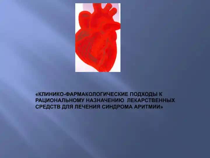 КЛИНИКО-ФАРМАКОЛОГИЧЕСКИЕ ПОДХОДЫ К РАЦИОНАЛЬНОМУ НАЗНАЧЕНИЮ ЛЕКАРСТВЕННЫХ СРЕДСТВ ДЛЯ ЛЕЧЕНИЯ СИНДРОМА АРИТМИИ