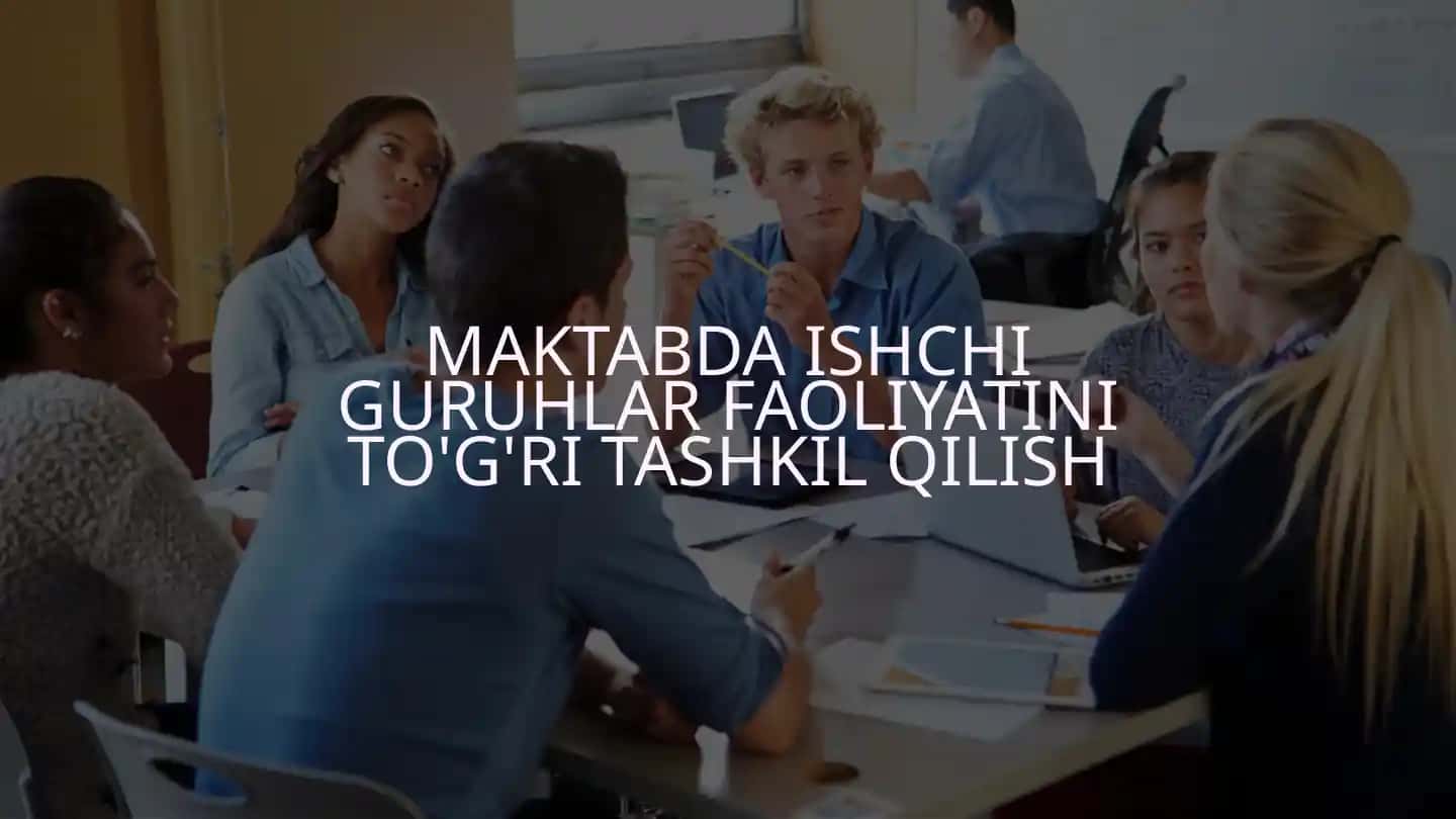 MAKTABDA ISHCHI GURUHLAR FAOLIYATINI TO'G'RI TASHKIL QILISH