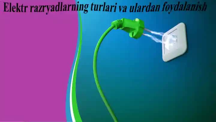 Elektr razryadlarning turlari va ulardan foydalanish
