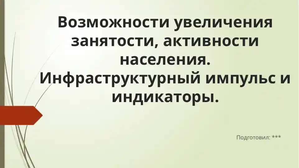 Презентация: Возможности увеличения занятости, активности населения. Инфраструктурный импульс и индикаторы.