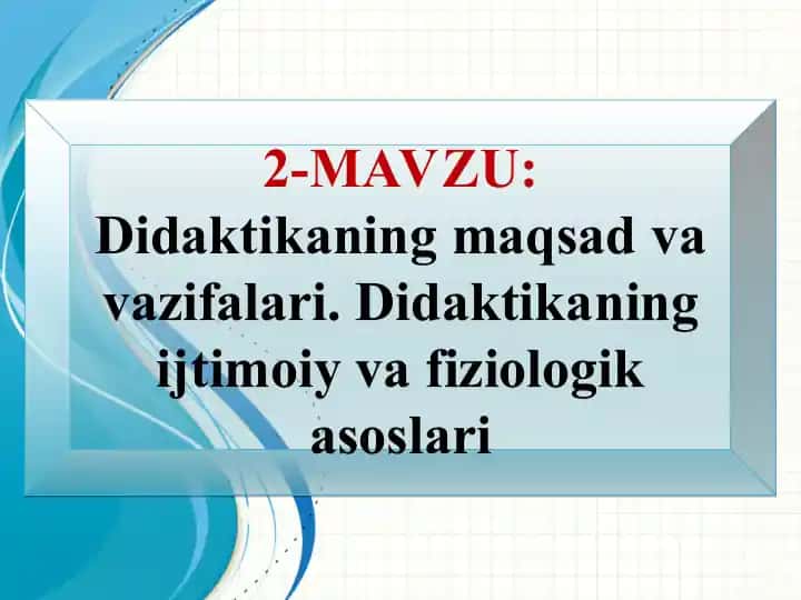 Didaktikaning maqsad va vazifalari. Didaktikaning ijtimoiy va fiziologik asoslari