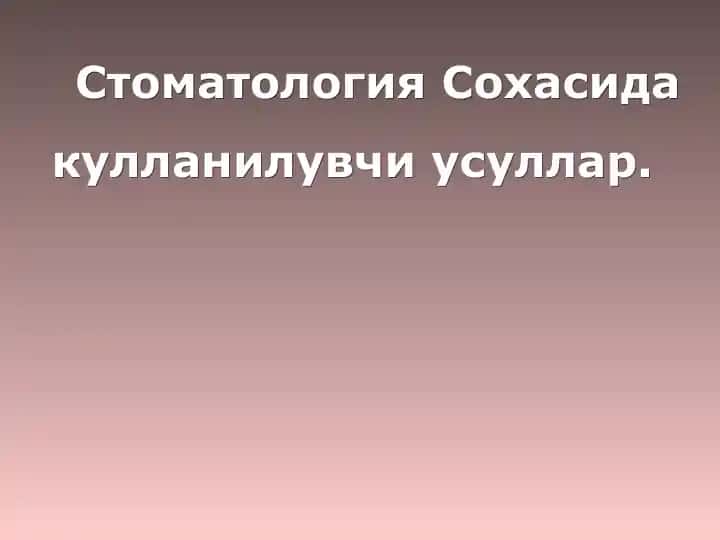 Стоматология Сохасида кулланилувчи усуллар