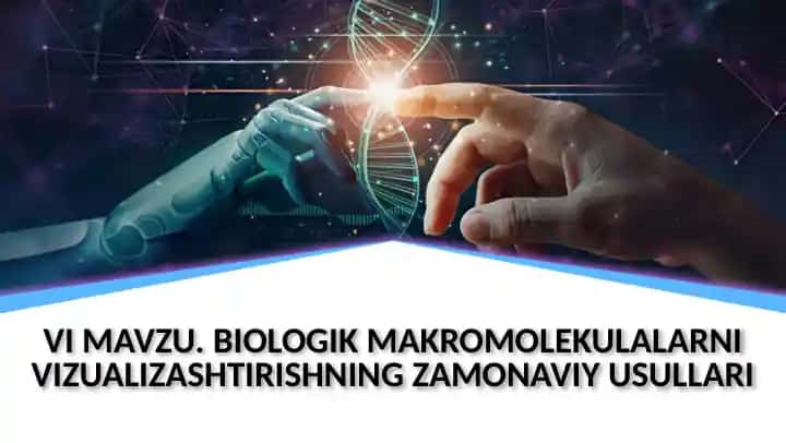 VI MAVZU. BIOLOGIK MAKROMOLEKULALARNI VIZUALIZASHTIRISHNING ZAMONAVIY USULLARI