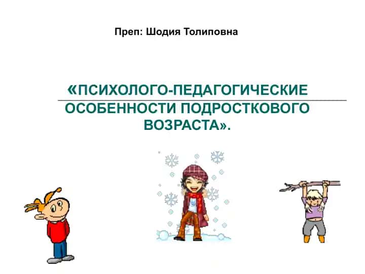ПСИХОЛОГО-ПЕДАГОГИЧЕСКИЕ ОСОБЕННОСТИ ПОДРОСТКОВОГО ВОЗРАСТА