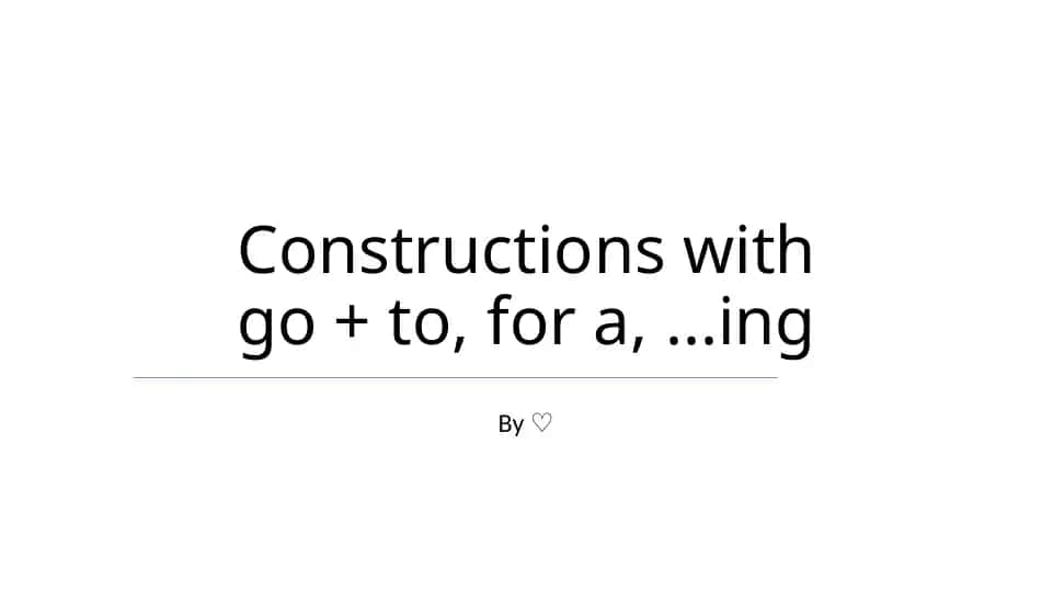 Constructions with go + to, for a,...ing