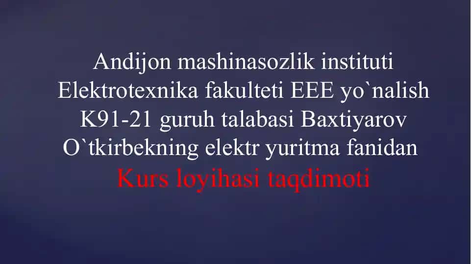 Elektrotexnika fakulteti K-91-21 guruhi talabasi Baxtiyarov O`tkirbekning elektryuritma fanidan Kurs loyihasi taqdimoti