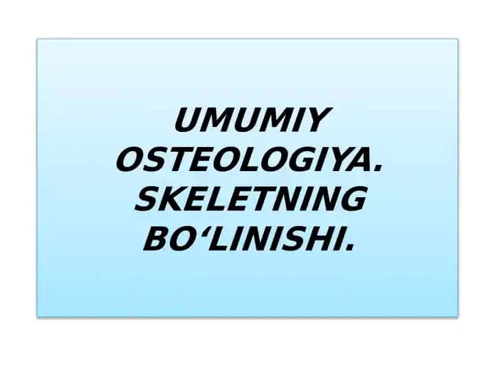 UMUMIY OSTEOLOGIYA. SKELETNING BO‘LINISHI.