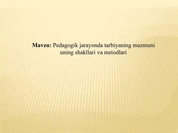 Pedagogikjarayonda tarbiyaning mazmuni uning shakllari va metodlari