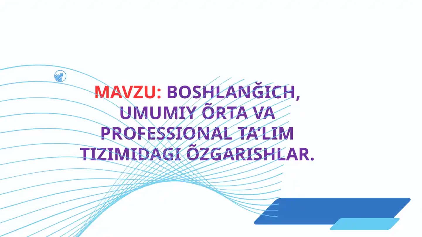 BOSHLANĞICH, UMUMIY ÕRTA VA PROFESSIONAL TA’LIM TIZIMIDAGI ÕZGARISHLAR