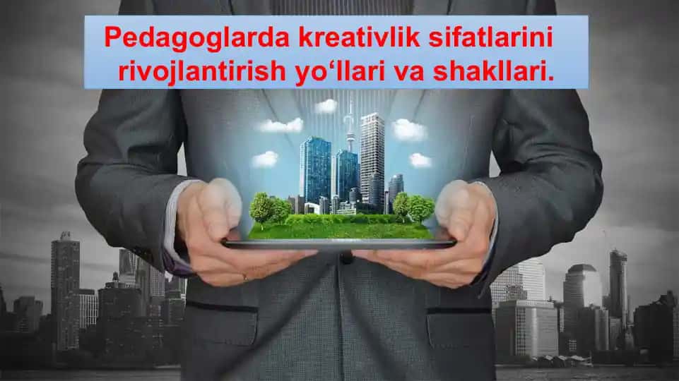 Pedagoglarda kreativlik sifatlarini rivojlantirish yo‘llari va shakllari