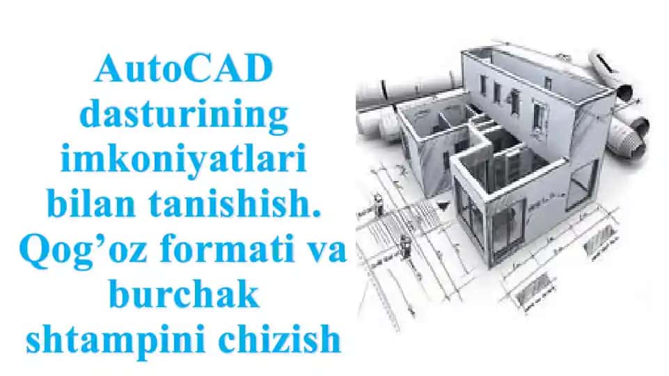 AutoCAD dasturining imkoniyatlari bilan tanishish. Qog’oz formati va burchak shtampini chizish