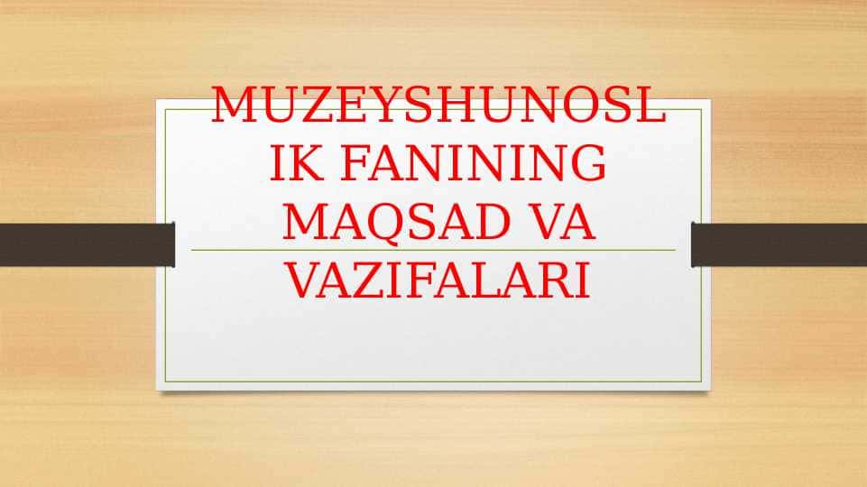 Muzeyshunoslik fanining maqsad va vazifalari