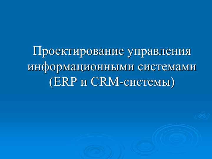 проектирование управления информационными системами (ERP и CRM-системы)