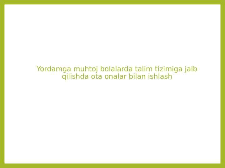 Yordamga muhtoj bolalarda talim tizimiga jalb qilishda ota onalar bilan ishlash
