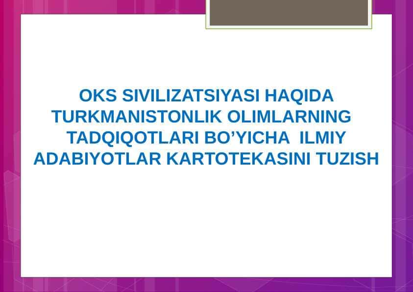 OKS SIVILIZATSIYASI HAQIDA TURKMANISTONLIK OLIMLARNING TADQIQOTLARI BO’YICHA ILMIY ADABIYOTLAR KARTOTEKASINI TUZISH