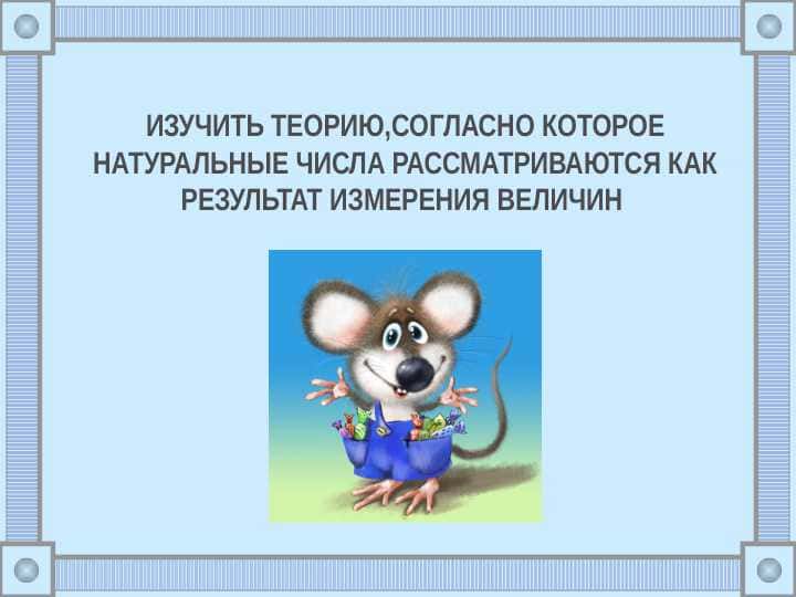 изучить теорию,согласно которое натуральные числа рассматриваются как результат измерения величин ppt