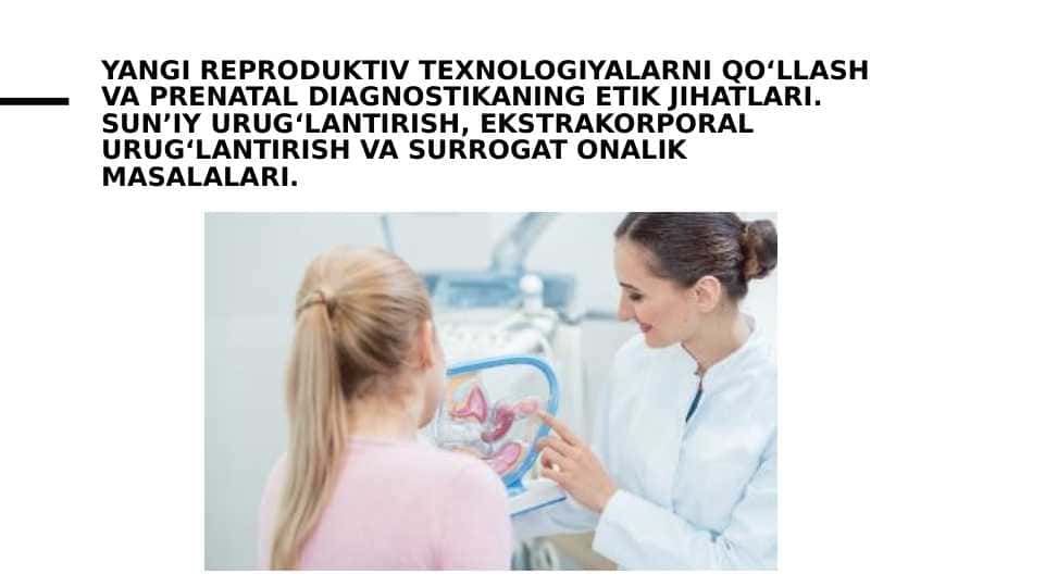 Yangi reproduktiv texnologiyalarni qo‘llash va prenatal diagnostikaning etik jihatlari. Sun’iy urug‘lantirish, ekstrakorporal urug‘lantirish va surrogat onalik masalalari.