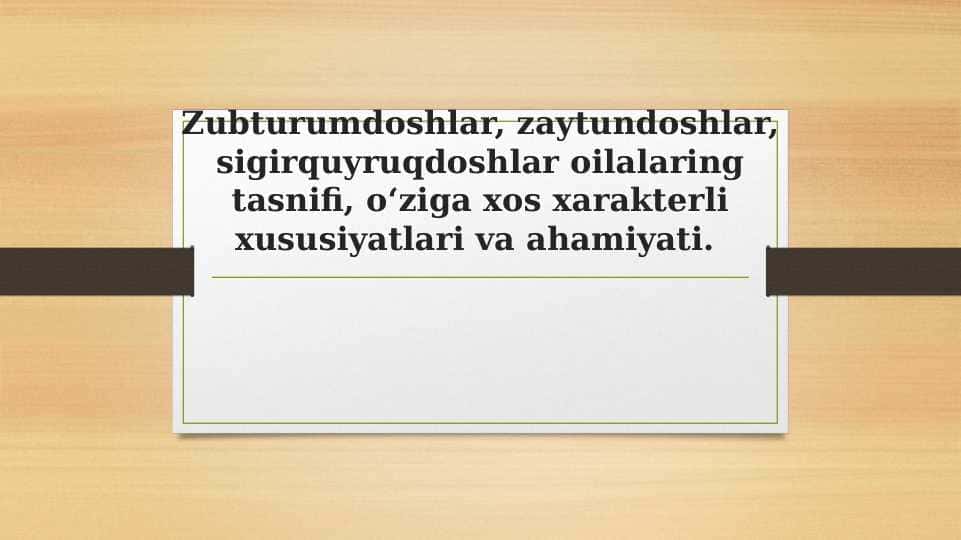 Zubturumdoshlar, zaytundoshlar, sigirquyruqdoshlar oilalaring tasnifi, o‘ziga xos xarakterli xususiyatlari va ahamiyati.