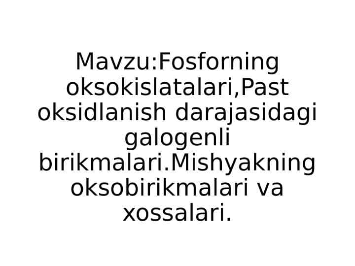 Fosforning oksokislatalari,Past oksidlanish darajasidagi galogenli birikmalari.Mishyakning oksobirikmalari va xossalari.