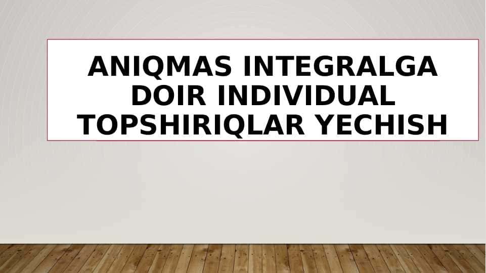 Aniqmas integralga doir individual topshiriqlar yechish
