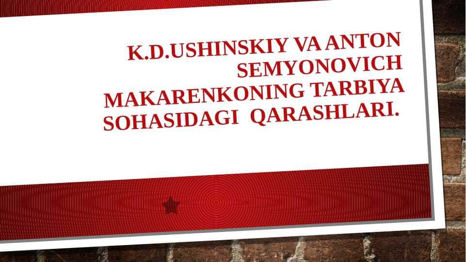 K.D.Ushinskiy va Anton Semyonovich Makarenkoning tarbiya sohasidagi qarashlari.