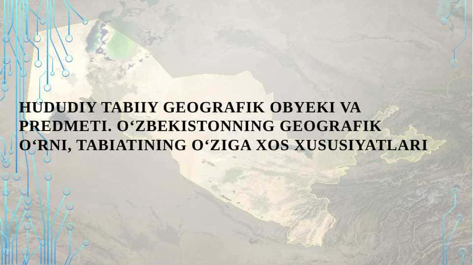 HUDUDIY TABIIY GEOGRAFIK OBYEKI VA PREDMETI. O‘ZBEKISTONNING GEOGRAFIK O‘RNI, TABIATINING O‘ZIGA XOS XUSUSIYATLARI