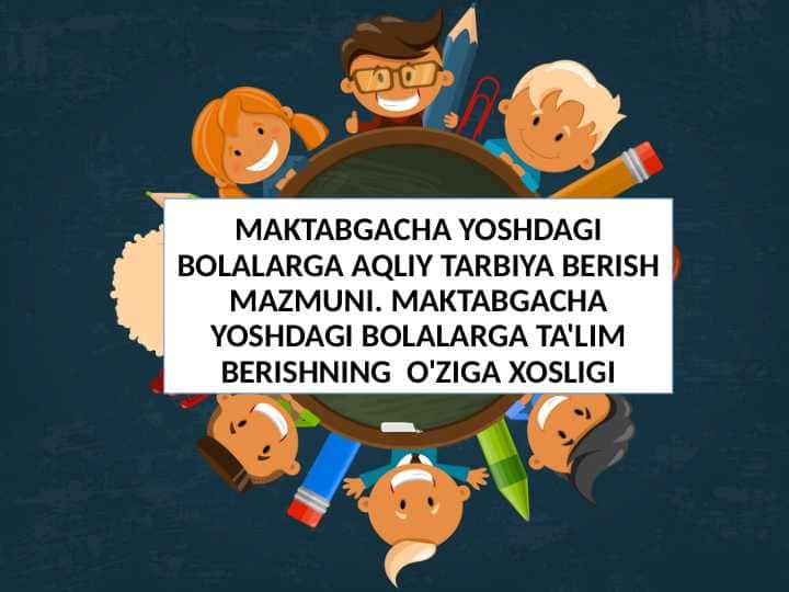 MAKTABGACHA YOSHDAGI BOLALARGA AQLIY TARBIYA BERISH MAZMUNI. MAKTABGACHA YOSHDAGI BOLALARGA TA'LIM BERISHNING O'ZIGA XOSLIGI