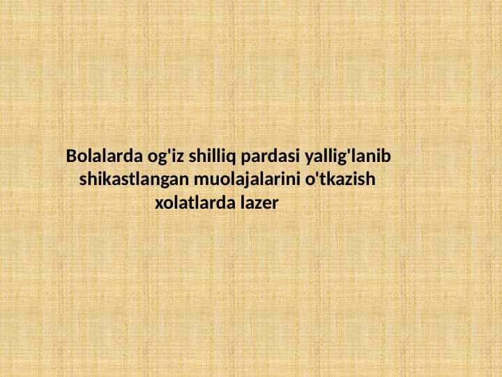 Bolalarda og'iz shilliq pardasi yallig'lanib
shikastlangan muolajalarini o'tkazish
xolatlarda lazer