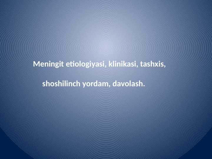 Meningit etiologiyasi, klinikasi, tashxis,
shoshilinch yordam, davolash