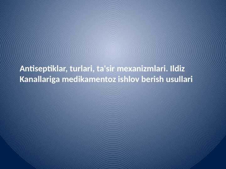 Antiseptiklar, turlari, ta'sir mexanizmlari. Ildiz kanallariga medikamentoz ishlov berish usullari