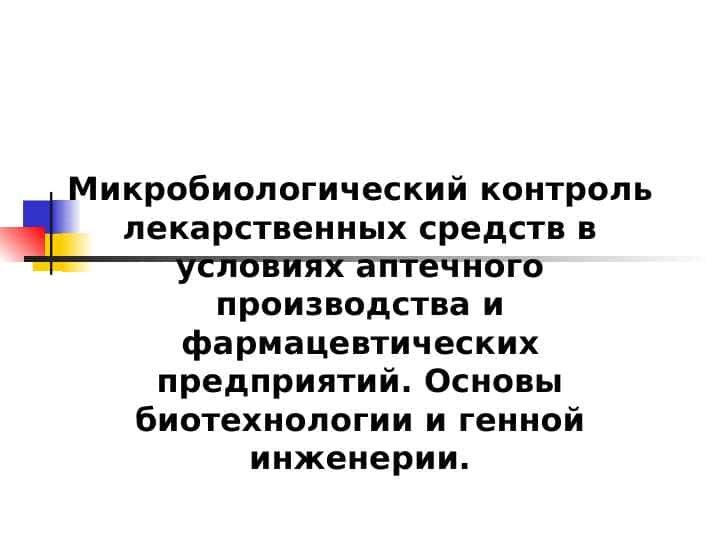 Микробиологический контроль лекарственных средств в условиях аптечного производства и фармацевтических предприятий. Основы биотехнологии и генной инженерии.