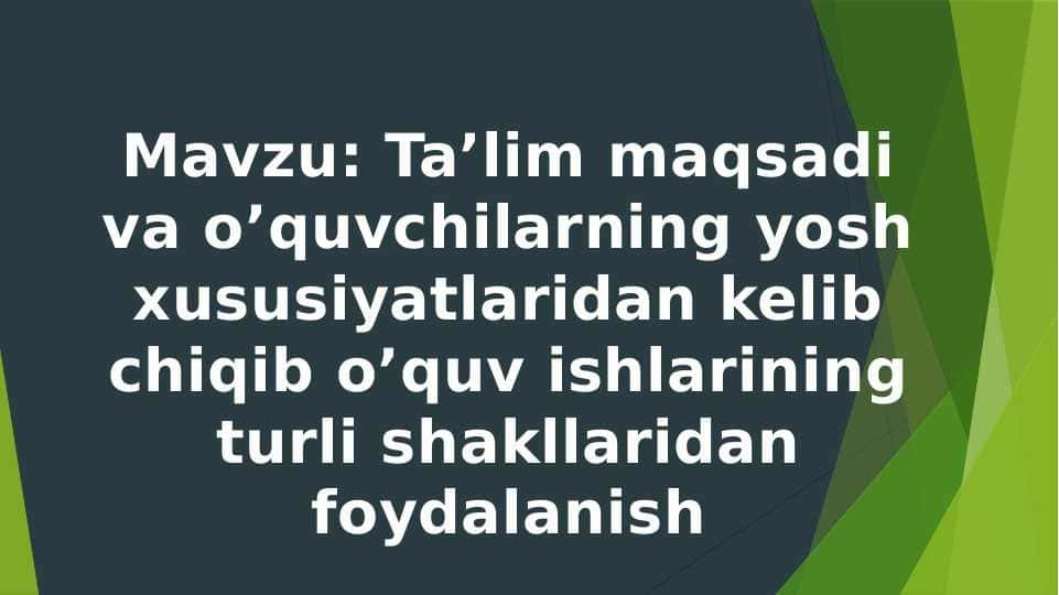 Ta’lim maqsadi va o’quvchilarning yosh xususiyatlaridan kelib chiqib o’quv ishlarining turli shakllaridan foydalanish