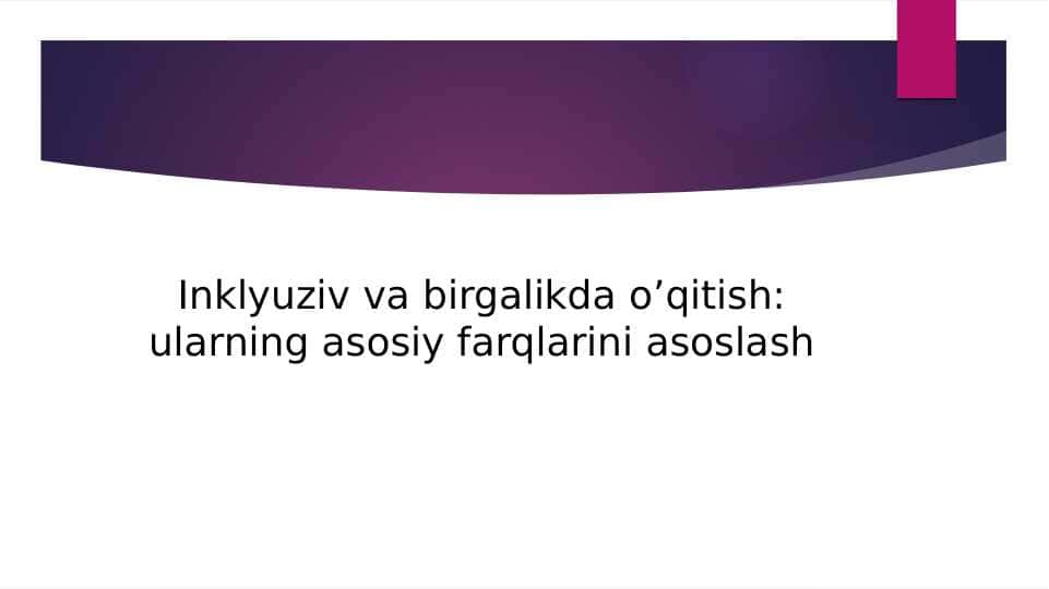 Inklyuziv va birgalikda o’qitish ularning asosiy farqlarini asoslash
