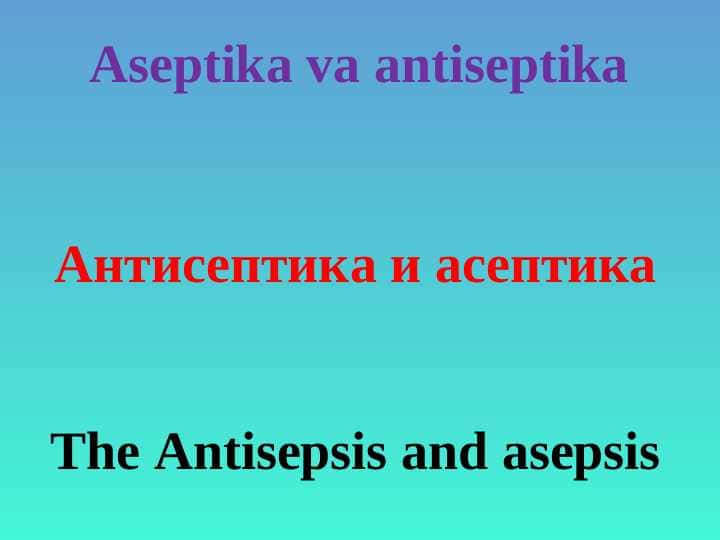 Aseptika va antiseptika . Антисептика и асептика . The Antisepsis and asepsis