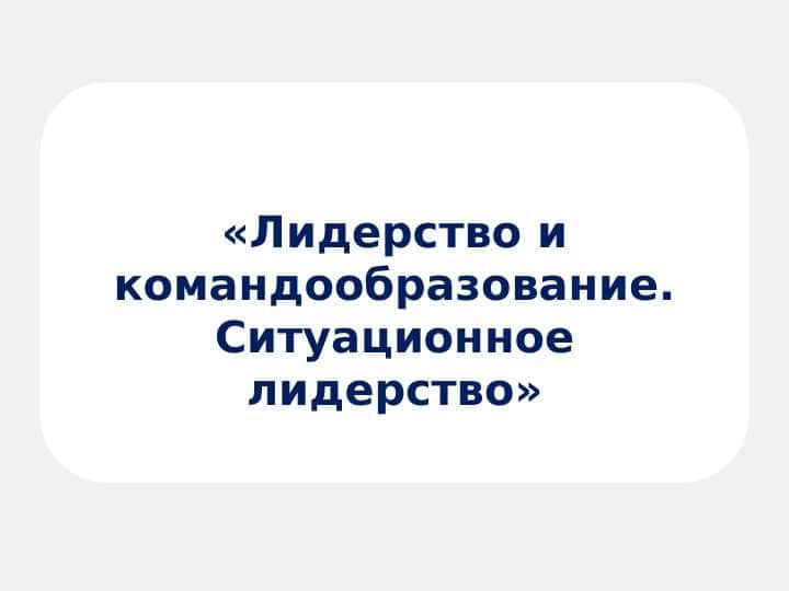 Лидерство и командообразование. Ситуационное лидерство