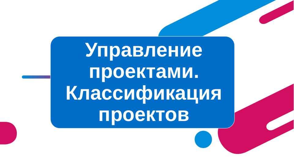 Управление проектaми. Классификация проектов