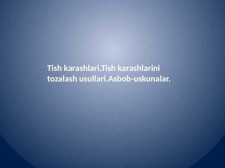 Tish karashlari.Tish karashlarini tozalash usullari.Asbob-uskunalar.