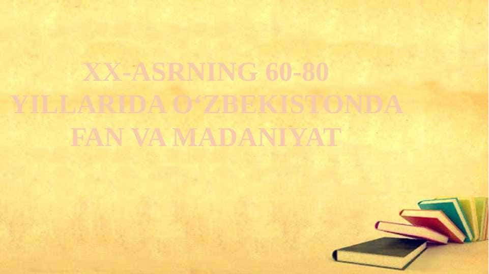 XX-ASRNING 60-80 YILLARIDA OʻZBEKISTONDA FAN VA MADANIYAT..