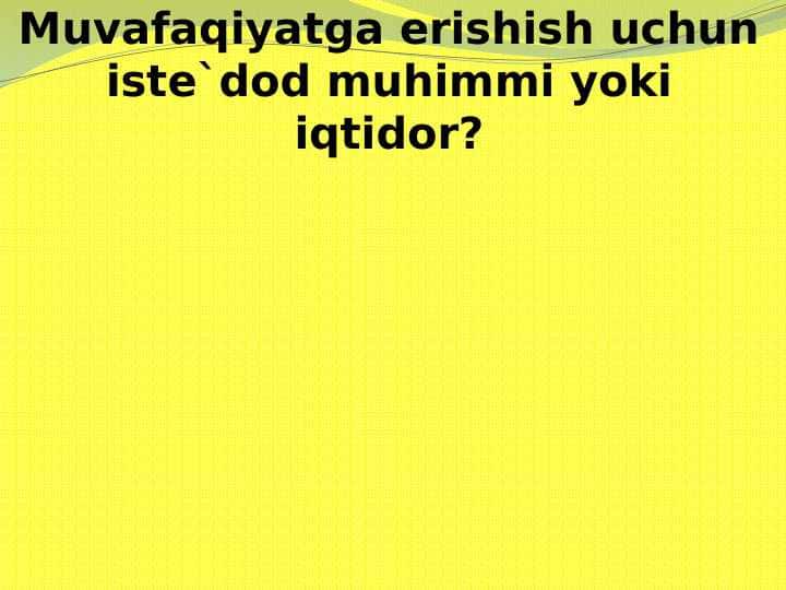 Muvafaqiyatga erishish uchun iste`dod muhimmi yoki iqtidor?