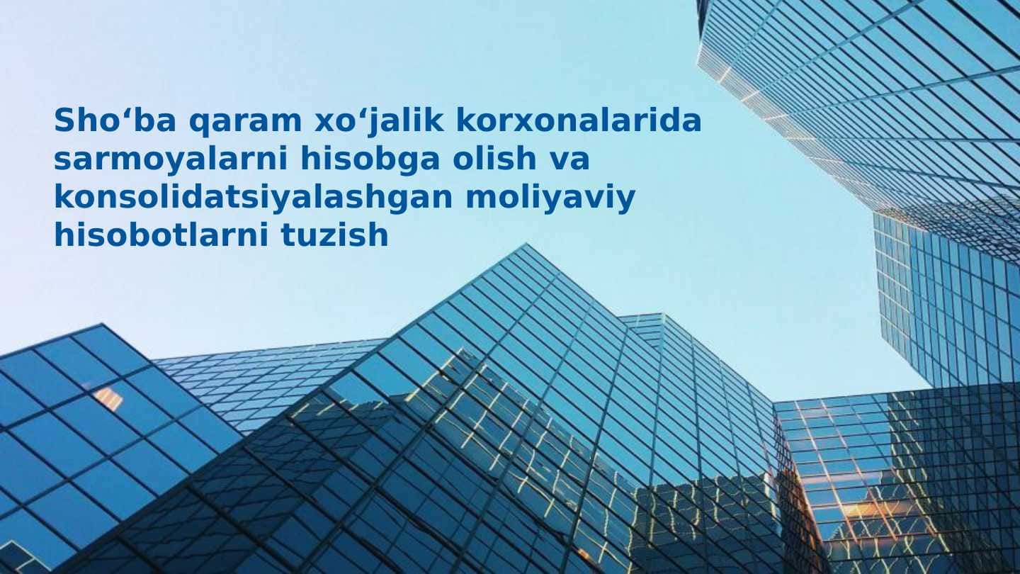 Shoʻba qaram xoʻjalik korxonalarida sarmoyalarni hisobga olish va konsolidatsiyalashgan moliyaviy hisobotlarni tuzish