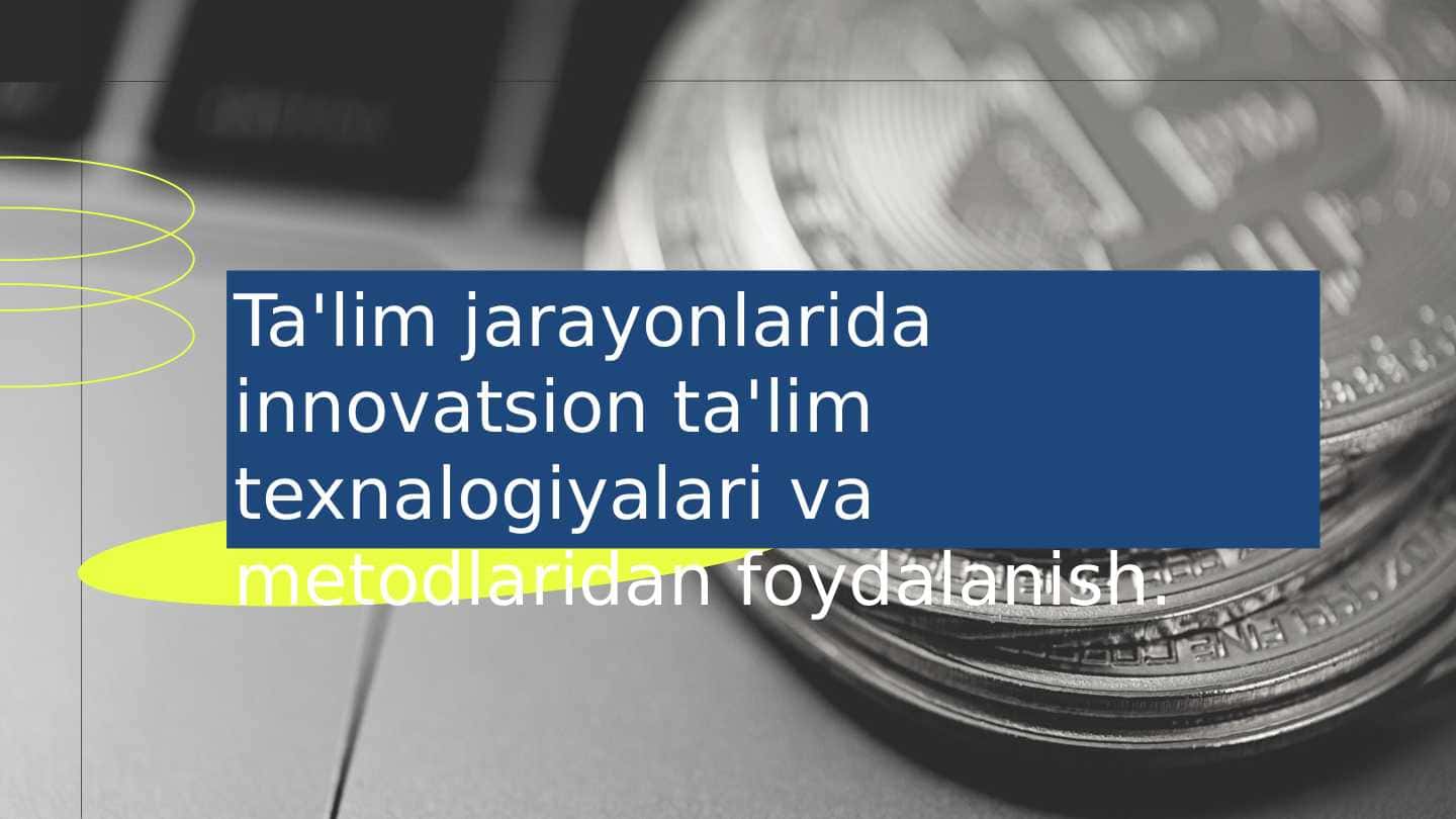 Ta'lim jarayonlarida innovatsion ta'lim texnalogiyalari va metodlaridan foydalanish.