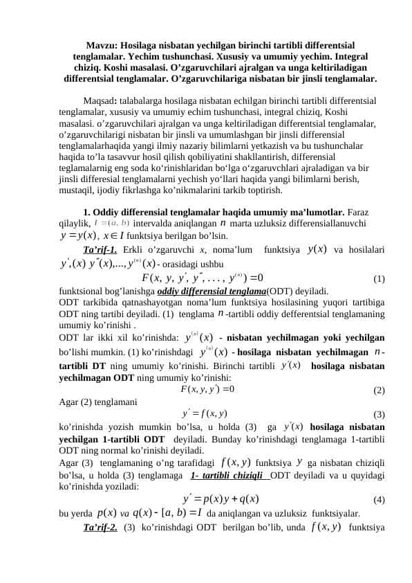 Hоsilaga nisbatan yеchilgan birinchi tartibli diffеrеntsial tеnglamalar. Yechim tushunchasi. Хususiy va umumiy yеchim. Intеgral chiziq. Kоshi masalasi. O’zgaruvchilari ajralgan va unga kеltiriladigan diffеrеntsial tеnglamalar. O’zgaruvchilariga nisbatan bir jinsli tеnglamalar